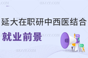 延邊大學在職研究生中西醫結合就業前景怎么樣，入學要滿足哪些條件？