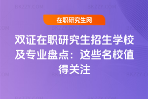 雙證在職研究生招生學校及專業盤點:2026年這些名校值得關注