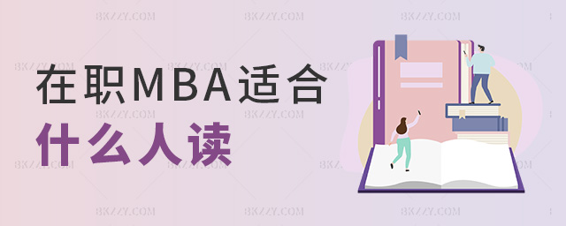 在職MBA適合什么人讀 在職MBA適合什么人讀