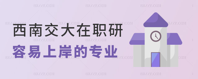 西南交大在職研容易上岸的專業 西南交大在職研容易上岸的專業