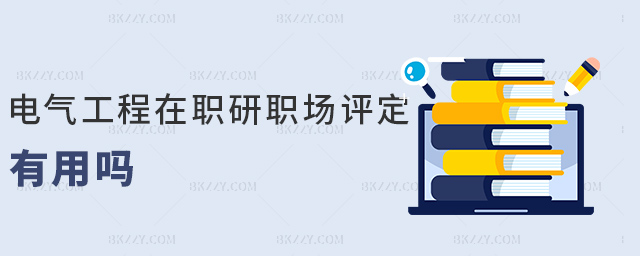 電氣工程在職研職稱評(píng)定有用嗎 電氣工程在職研職稱評(píng)定有用嗎