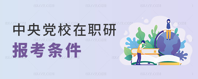 中央黨校在職研報(bào)考條件 中央黨校在職研報(bào)考條件