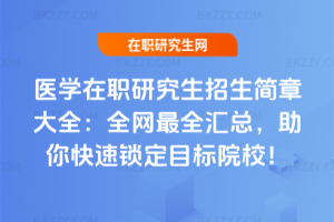 醫學在職研究生招生簡章大全：全網最全匯總，助你快速鎖定目標院校！