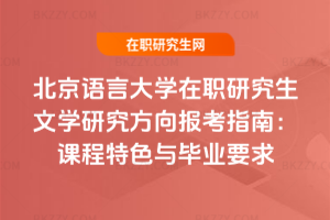 北京語言大學在職研究生文學研究方向報考指南:課程特色與畢業要求