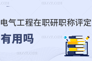 電氣工程在職研究生職稱評(píng)定有用嗎,國家認(rèn)可+提升評(píng)審競爭力