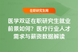 醫學雙證在職研究生就業前景如何?2026年醫療行業人才需求與薪資數據解讀