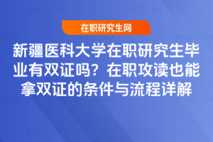 新疆醫科大學在職研究生畢業有雙證嗎？在職攻讀也能拿雙證的條件與流程詳解