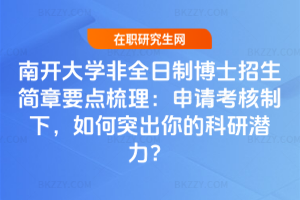 南開大學非全日制博士招生簡章要點梳理:申請考核制下,如何突出你的科研潛力?