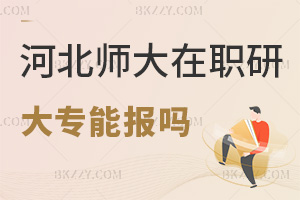 大專能報河北師范大學在職研究生嗎，課程班可報無硬性工作年限