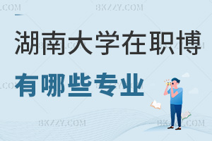 湖南大學(xué)在職博士有哪些專業(yè)：2年網(wǎng)絡(luò)班+文學(xué)/法學(xué)等4大方向
