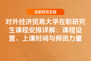 對外經濟貿易大學在職研究生課程安排詳解:課程設置、上課時間與師資力量