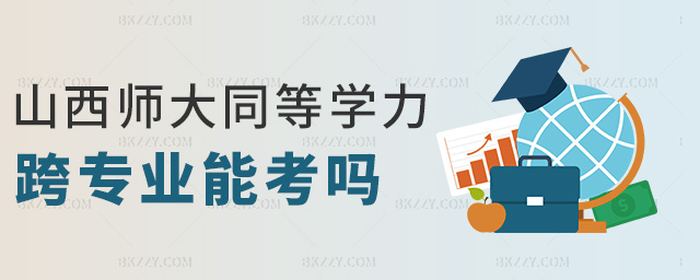 山西師大同等學力跨專業(yè)能考嗎 山西師大同等學力跨專業(yè)能考嗎