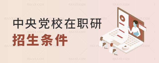 中央黨校在職研招生條件 中央黨校在職研招生條件