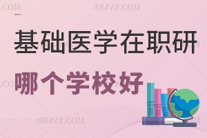 基礎醫學在職研究生哪個學校好,含985院校研修項目嗎?