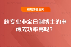跨專業非全日制博士的申請成功率高嗎?
