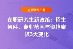 在職研究生新政策:2026年招生條件、專業范圍與資格審核3大變化