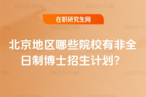 北京地區(qū)哪些院校有非全日制博士招生計(jì)劃?
