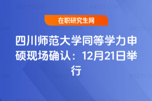 四川師范大學同等學力申碩現場確認:12月21日舉行